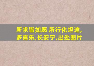 所求皆如愿 所行化坦途,多喜乐,长安宁,出处图片